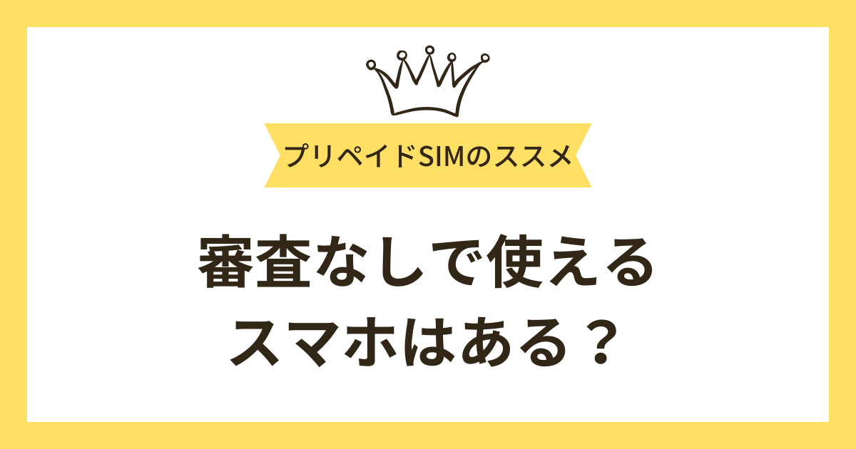 審査なしで使えるスマホはある？審査に通るコツや審査なしで使えるプリペイドSIMについて解説